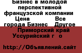 Бизнес в молодой перспективной французской компании › Цена ­ 30 000 - Все города Бизнес » Другое   . Приморский край,Уссурийский г. о. 
